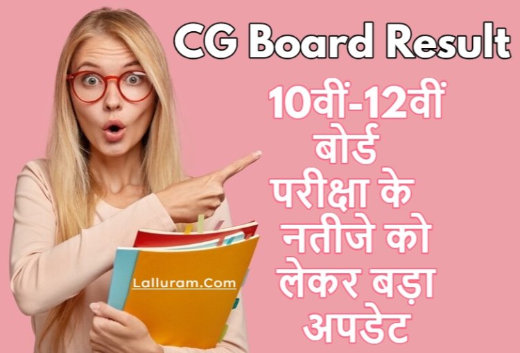 CG Board Result 2025 Date : 10वीं-12वीं बोर्ड परीक्षा के नतीजे को लेकर बड़ा अपडेट...जाने पूरी जानकारी