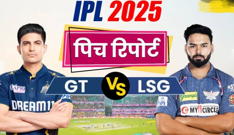 IPL 2025 : GT बनाम LSG मुकाबले की पिच रिपोर्ट..जानिए नरेंद्र मोदी स्टेडियम के आंकड़े