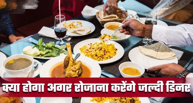 Health Tips : एक हफ्ते तक रोजाना इस समय करें डिनर..मिलेंगे ऐसे 4 फायदे कि कभी नहीं बदलेंगे ये आदत