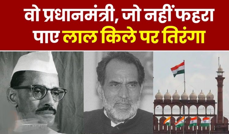 Big News : देश के दो प्रधानमंत्री.! जो कभी नहीं फहराया लाल किले पर तिरंगा..पढ़ें पूरी ख़बर
