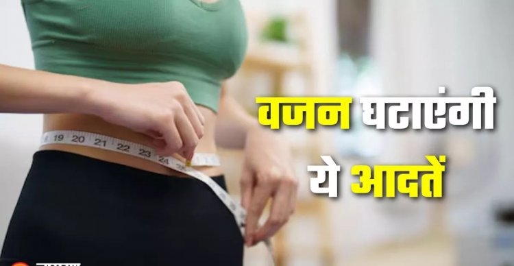 Health Tips : अब बिना झंझट कम होगा वजन, बस आज से ही अपना लें ये छोटी आदतें..नहीं पड़ेगी जिम जाने की जरूरत