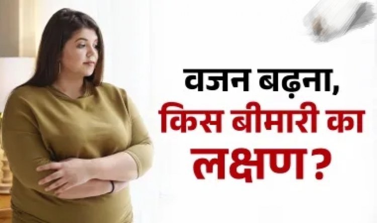 Health Tips : अचानक बढ़ने लगा है वजन, कहीं हो तो नहीं गई ये बीमारी..इन चीजों को खाना होगा फायदेमंद?