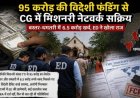 ED का बड़ा खुलासा: 95 करोड़ की विदेशी फंडिंग से CG में मिशनरी नेटवर्क सक्रिय, बस्तर-धमतरी में 6.5 करोड़ खर्च