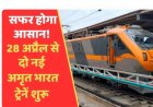अब सफर होगा आसान: आज से शुरू होंगी दो नई "अमृत भारत ट्रेनें" जानें रुट और कितना लगेगा किराया...