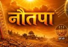 NAUTAPA 2026 : अब पड़ेगी आग वाली गर्मी!