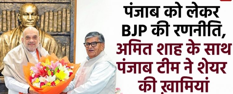 पंजाब को लेकर BJP की रणनीति, Amit Shah के साथ पंजाब टीम ने शेयर की खामियां