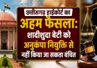 CG High Court: शादीशुदा बेटी को भी मिलेगा अनुकंपा नियुक्ति का अधिकार, हाईकोर्ट का बड़ा फैसला