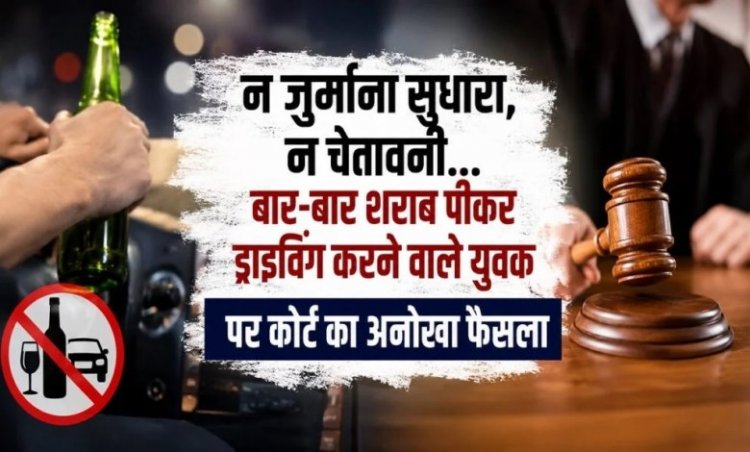 न जुर्माना सुधारा, न चेतावनी… बार-बार शराब पीकर ड्राइविंग करने वाले युवक पर कोर्ट का अनोखा फैसला
