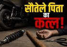 सौतेले पिता ने मां पर तानी कैंची, बेटे ने बाइक के शॉक एब्जॉर्बर की रॉड से पीट-पीटकर मार डाला