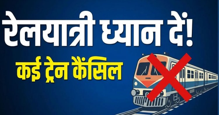 सितंबर-अक्टूबर में रद्द रहेंगी कई ट्रेनें
